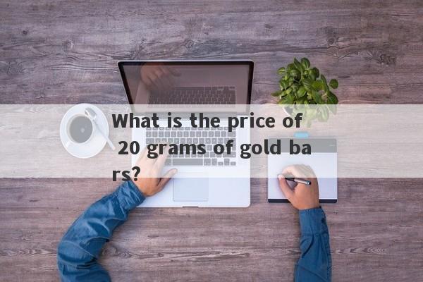 What is the price of 20 grams of gold bars?