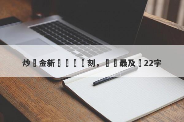 炒黃金新聞關鍵時刻，這裡最及時22字