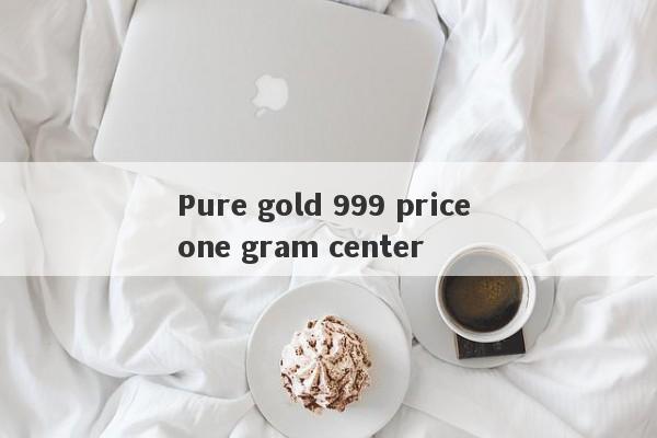 Pure gold 999 price one gram center