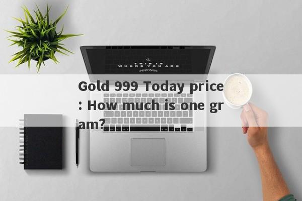 Gold 999 Today price: How much is one gram?