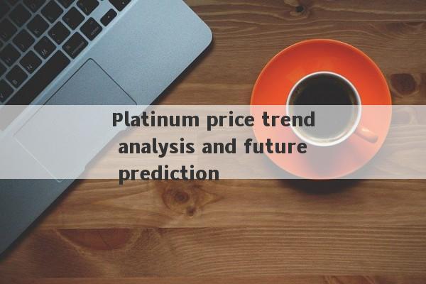 Platinum price trend analysis and future prediction