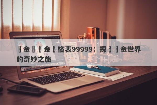 夢金園黃金價格表99999：探尋黃金世界的奇妙之旅