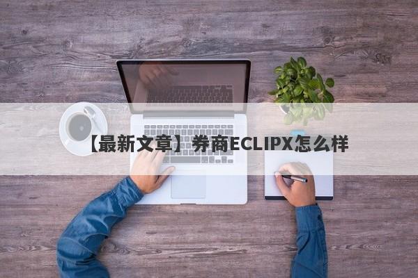 【最新文章】券商ECLIPX怎么样
