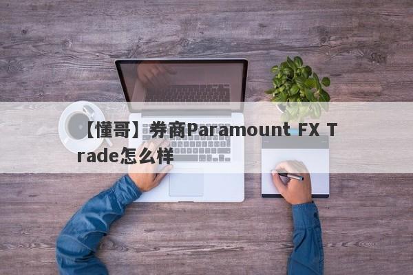 【懂哥】券商Paramount FX Trade怎么样
