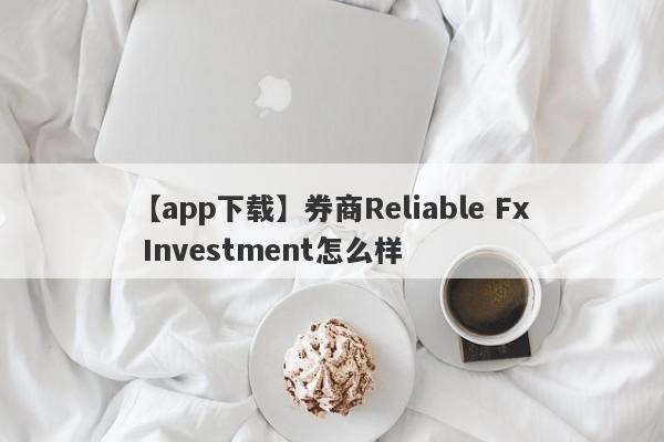 【app下载】券商Reliable Fx Investment怎么样
