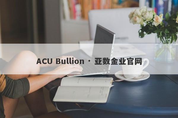 ACU Bullion · 亚数金业官网