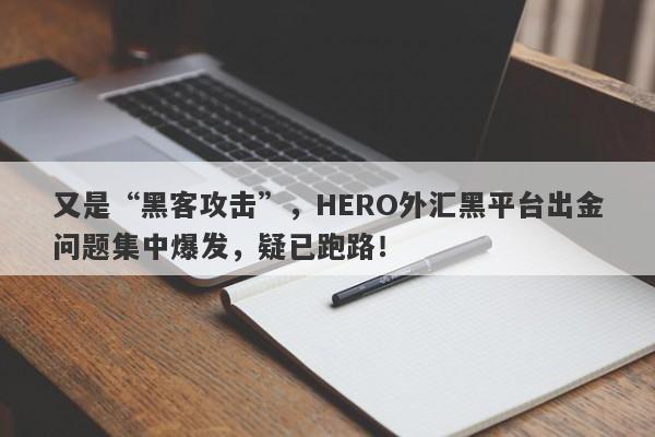 又是“黑客攻击”，HERO外汇黑平台出金问题集中爆发，疑已跑路！