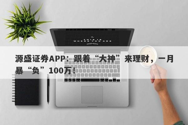 源盛证券APP：跟着“大神”来理财，一月暴“负”100万！