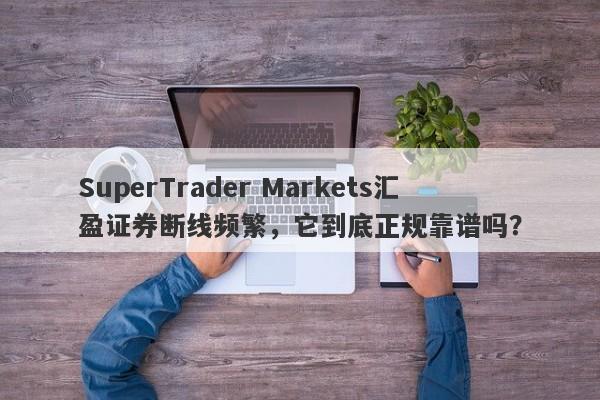 SuperTrader Markets汇盈证券断线频繁，它到底正规靠谱吗？