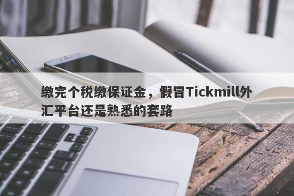 缴完个税缴保证金，假冒Tickmill外汇平台还是熟悉的套路