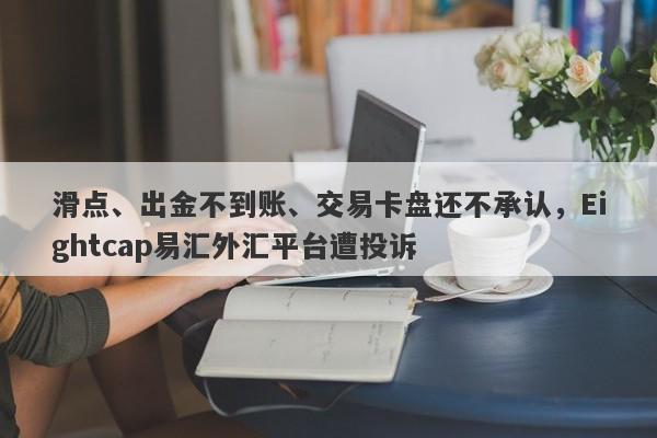 滑点、出金不到账、交易卡盘还不承认，Eightcap易汇外汇平台遭投诉