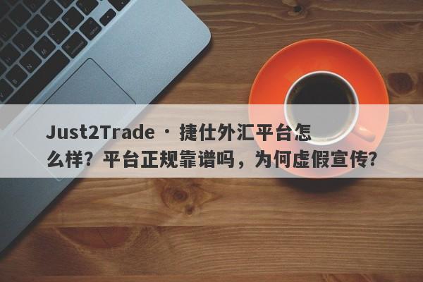 Just2Trade · 捷仕外汇平台怎么样？平台正规靠谱吗，为何虚假宣传？