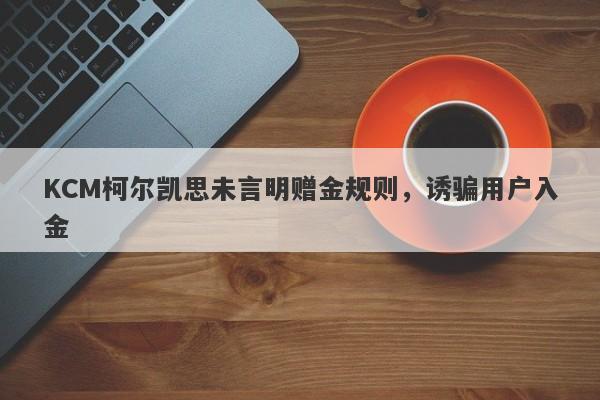 KCM柯尔凯思未言明赠金规则，诱骗用户入金