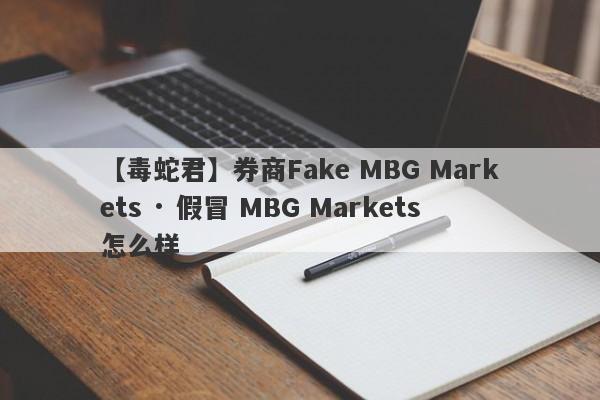 【毒蛇君】券商Fake MBG Markets · 假冒 MBG Markets怎么样
