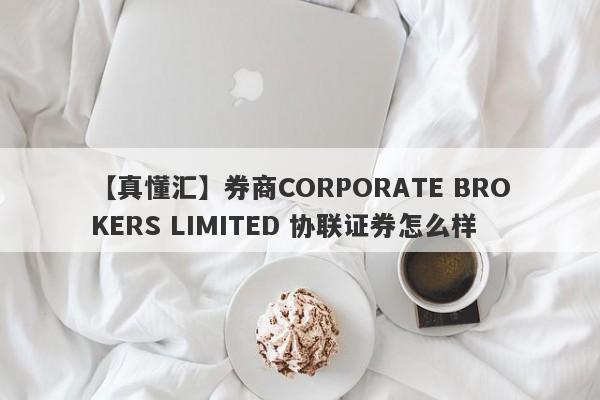 【真懂汇】券商CORPORATE BROKERS LIMITED 协联证券怎么样
