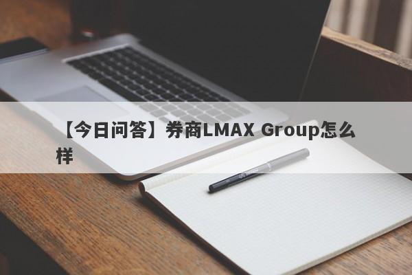 【今日问答】券商LMAX Group怎么样
