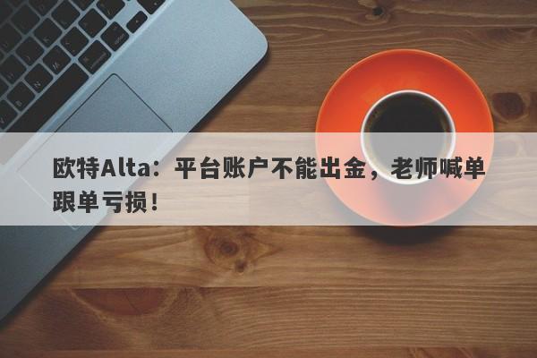 欧特Alta：平台账户不能出金，老师喊单跟单亏损！