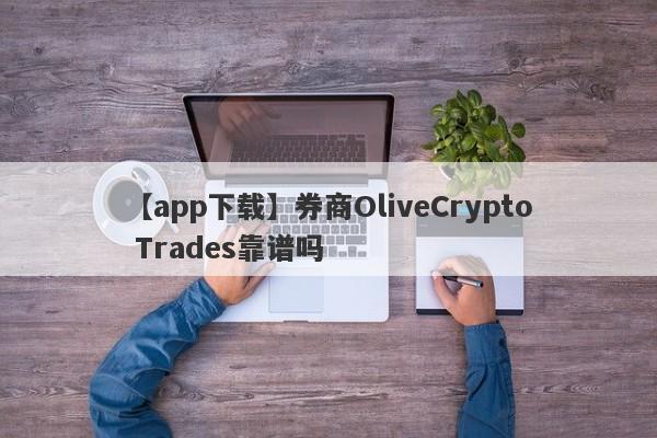 【app下载】券商OliveCrypto Trades靠谱吗
