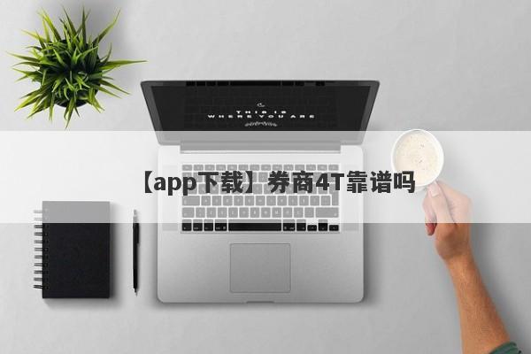 【app下载】券商4T靠谱吗
