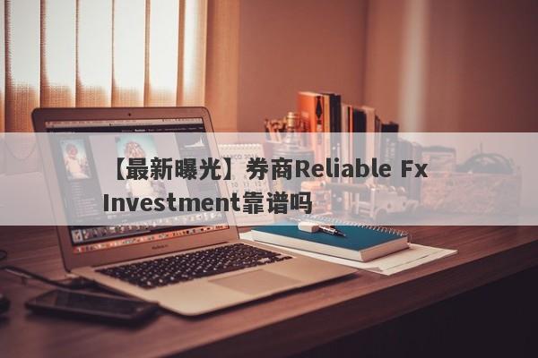 【最新曝光】券商Reliable Fx Investment靠谱吗
