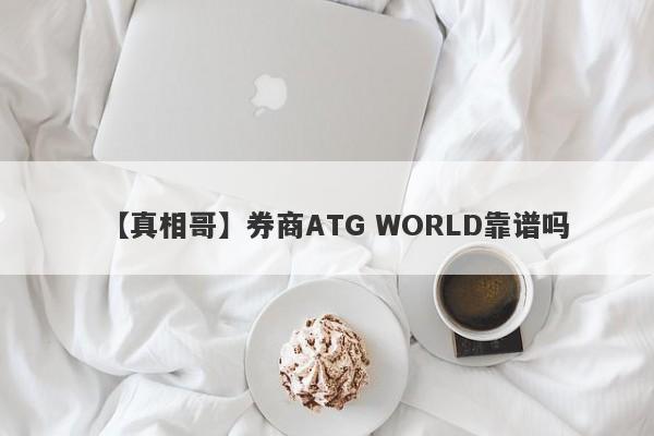 【真相哥】券商ATG WORLD靠谱吗
