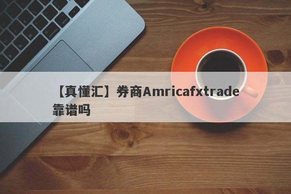 【真懂汇】券商Amricafxtrade靠谱吗
