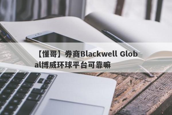 【懂哥】券商Blackwell Global博威环球平台可靠嘛
