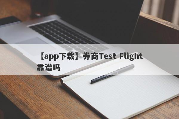 【app下载】券商Test Flight靠谱吗
