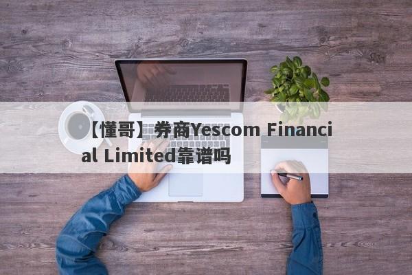 【懂哥】券商Yescom Financial Limited靠谱吗
