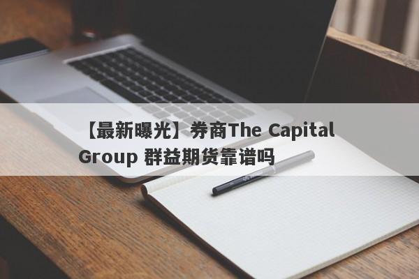 【最新曝光】券商The Capital Group 群益期货靠谱吗
