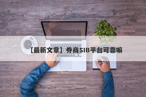 【最新文章】券商SIB平台可靠嘛
