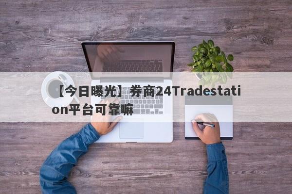 【今日曝光】券商24Tradestation平台可靠嘛
