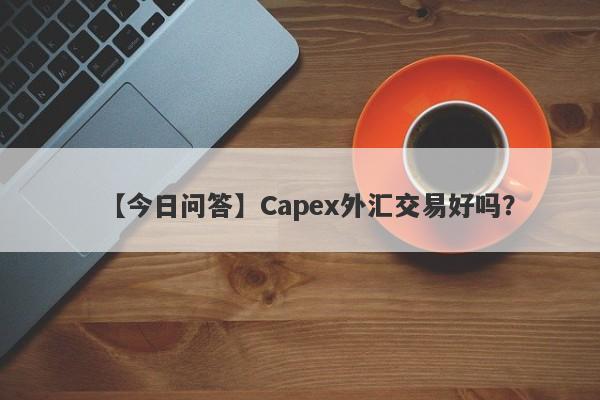 【今日问答】Capex外汇交易好吗？
