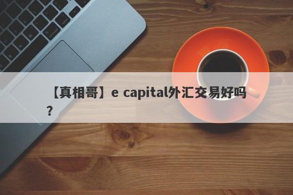 【真相哥】e capital外汇交易好吗？
