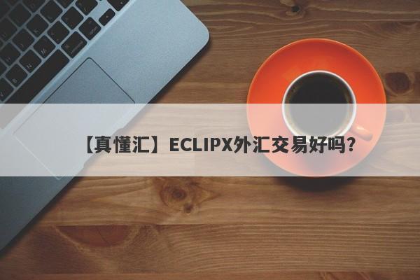 【真懂汇】ECLIPX外汇交易好吗？
