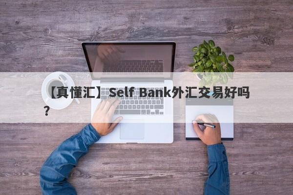 【真懂汇】Self Bank外汇交易好吗？
