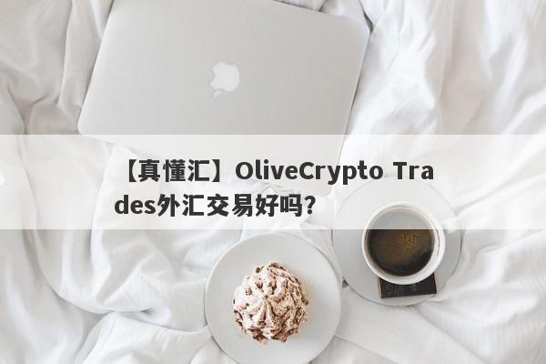 【真懂汇】OliveCrypto Trades外汇交易好吗？
