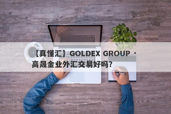 【真懂汇】GOLDEX GROUP · 高晟金业外汇交易好吗？
