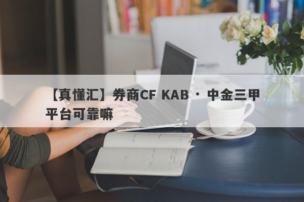 【真懂汇】券商CF KAB · 中金三甲平台可靠嘛
