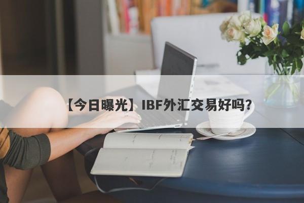 【今日曝光】IBF外汇交易好吗？
