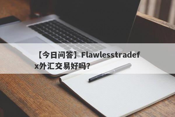 【今日问答】Flawlesstradefx外汇交易好吗？
