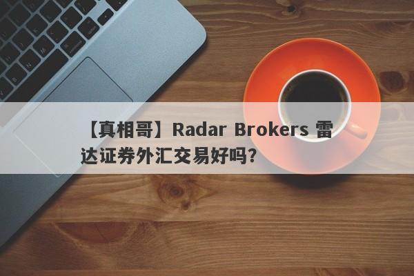 【真相哥】Radar Brokers 雷达证券外汇交易好吗？
