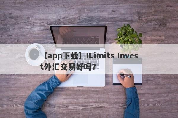 【app下载】ILimits Invest外汇交易好吗？
