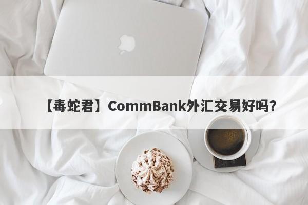 【毒蛇君】CommBank外汇交易好吗？
