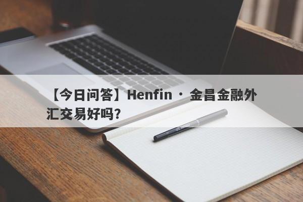 【今日问答】Henfin · 金昌金融外汇交易好吗？
