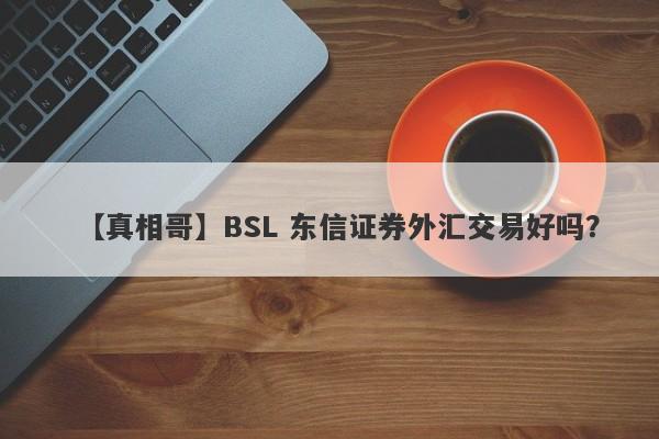 【真相哥】BSL 东信证券外汇交易好吗？
