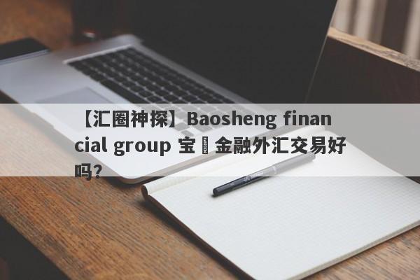 【汇圈神探】Baosheng financial group 宝昇金融外汇交易好吗？
