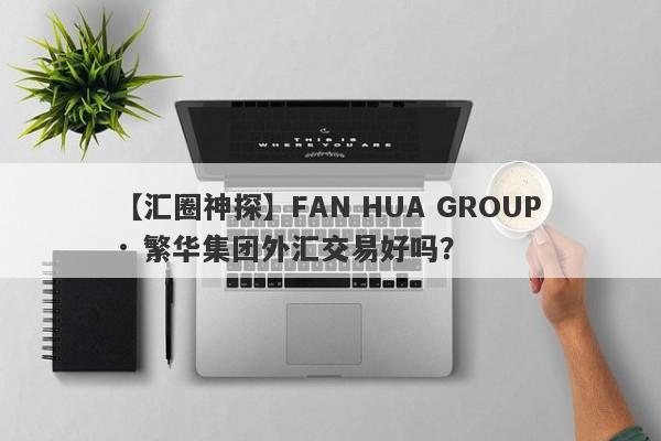 【汇圈神探】FAN HUA GROUP · 繁华集团外汇交易好吗？
