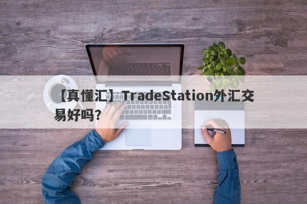 【真懂汇】TradeStation外汇交易好吗？
