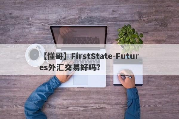 【懂哥】FirstState-Futures外汇交易好吗？
